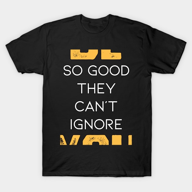 Be So Good They Can't Ignore You in Black & White & Yellow T-Shirt by YourSelf101